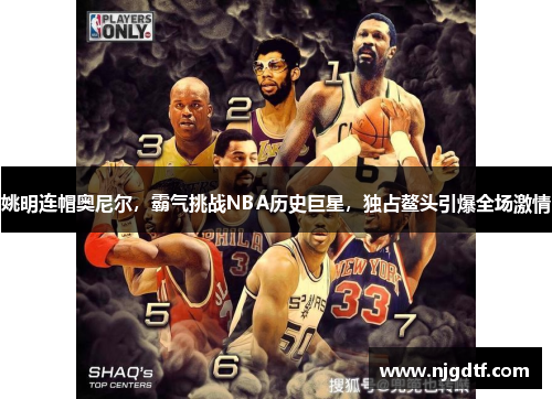姚明连帽奥尼尔，霸气挑战NBA历史巨星，独占鳌头引爆全场激情