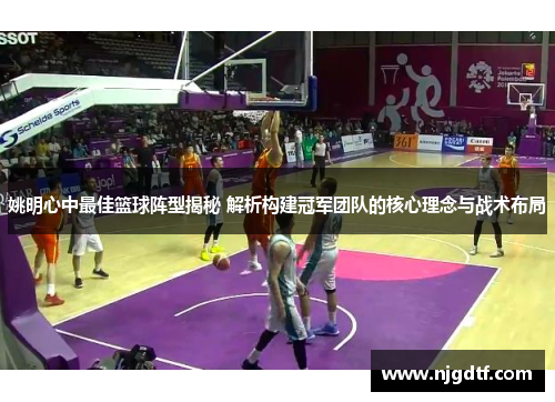 姚明心中最佳篮球阵型揭秘 解析构建冠军团队的核心理念与战术布局