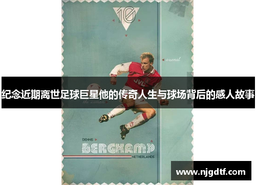 纪念近期离世足球巨星他的传奇人生与球场背后的感人故事