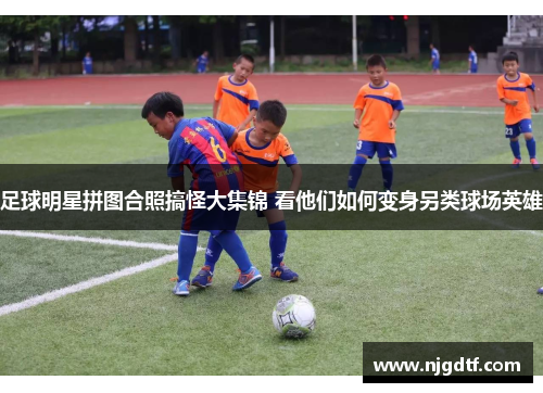 足球明星拼图合照搞怪大集锦 看他们如何变身另类球场英雄