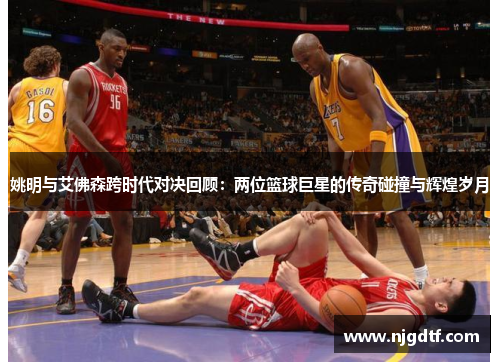 姚明与艾佛森跨时代对决回顾：两位篮球巨星的传奇碰撞与辉煌岁月