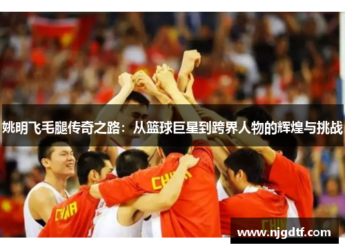 姚明飞毛腿传奇之路：从篮球巨星到跨界人物的辉煌与挑战