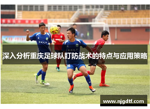 深入分析重庆足球队盯防战术的特点与应用策略