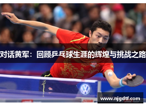 对话黄军：回顾乒乓球生涯的辉煌与挑战之路