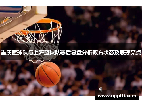 重庆篮球队与上海篮球队赛后复盘分析双方状态及表现亮点