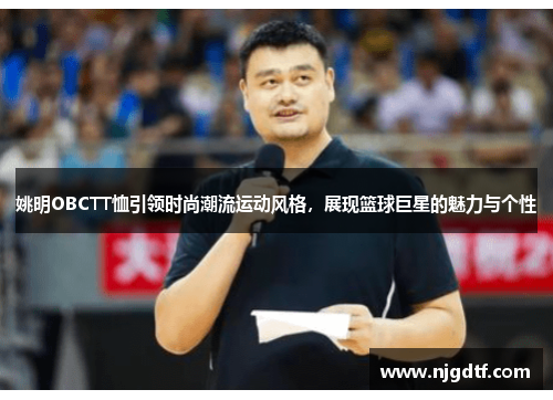 姚明OBCTT恤引领时尚潮流运动风格，展现篮球巨星的魅力与个性