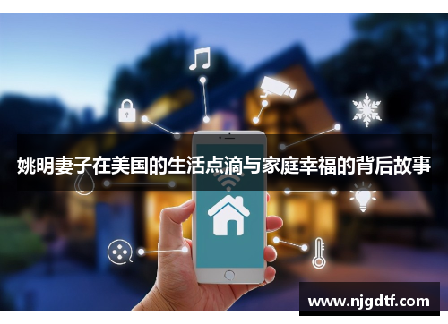 姚明妻子在美国的生活点滴与家庭幸福的背后故事