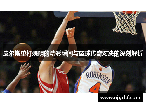 皮尔斯单打姚明的精彩瞬间与篮球传奇对决的深刻解析
