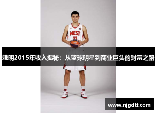 姚明2015年收入揭秘：从篮球明星到商业巨头的财富之路