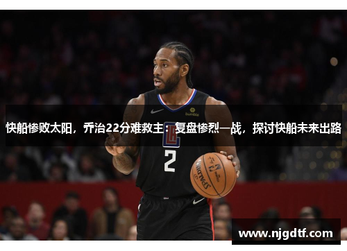 快船惨败太阳，乔治22分难救主：复盘惨烈一战，探讨快船未来出路
