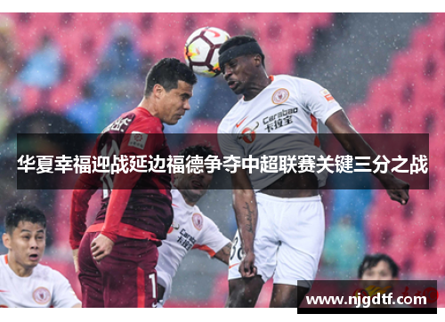 华夏幸福迎战延边福德争夺中超联赛关键三分之战