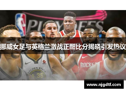挪威女足与英格兰激战正酣比分揭晓引发热议