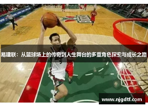 易建联：从篮球场上的传奇到人生舞台的多重角色探索与成长之路